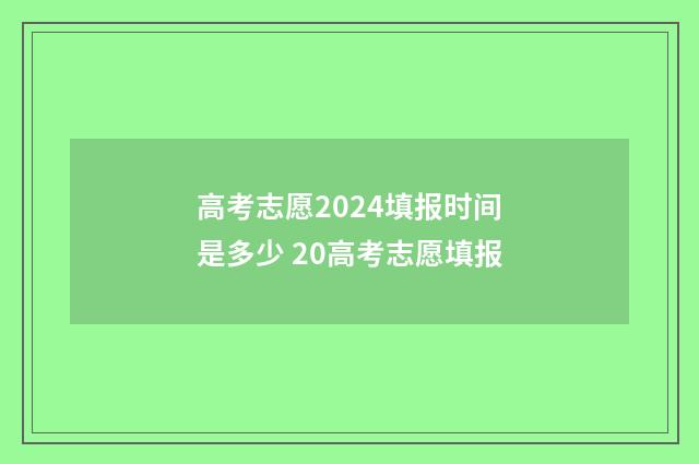 高考志愿2024填报时间是多少 20高考志愿填报