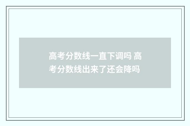 高考分数线一直下调吗 高考分数线出来了还会降吗