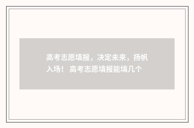 高考志愿填报，决定未来，扬帆入场！ 高考志愿填报能填几个