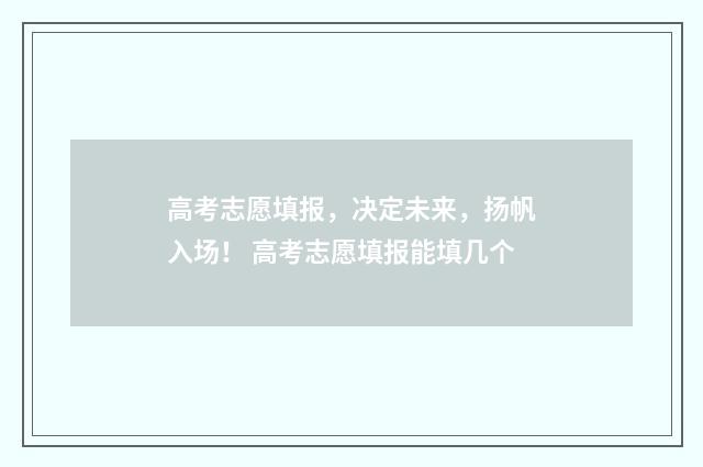 高考志愿填报，决定未来，扬帆入场！ 高考志愿填报能填几个