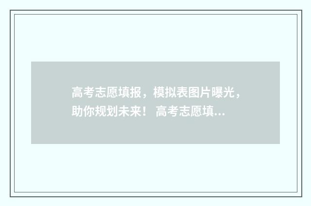 高考志愿填报，模拟表图片曝光，助你规划未来！ 高考志愿填报系统