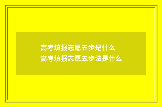 高考填报志愿五步是什么 高考填报志愿五步法是什么