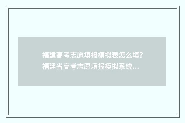 福建高考志愿填报模拟表怎么填？福建省高考志愿填报模拟系统使用指南 福建高考志愿填报指南电子版