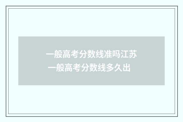 一般高考分数线准吗江苏 一般高考分数线多久出