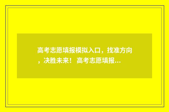 高考志愿填报模拟入口，找准方向，决胜未来！ 高考志愿填报模拟填报系统