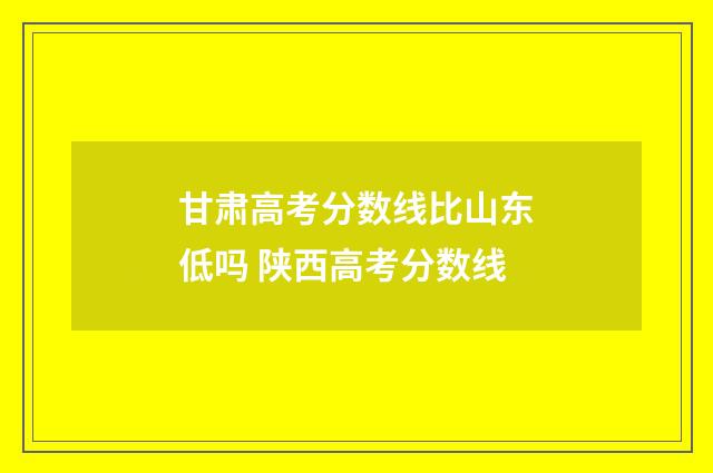 甘肃高考分数线比山东低吗 陕西高考分数线