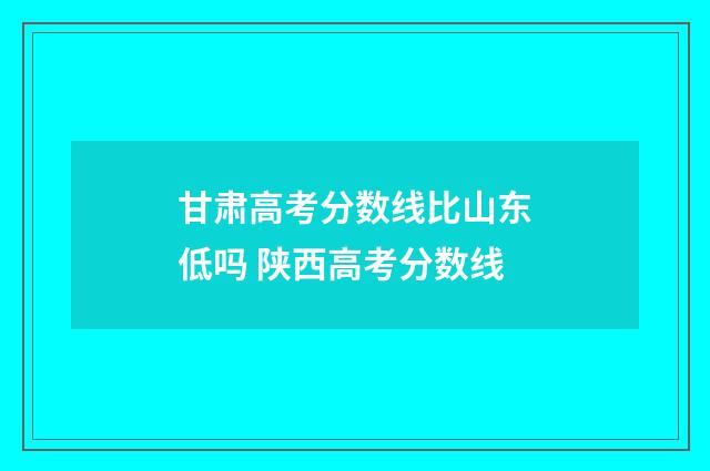 甘肃高考分数线比山东低吗 陕西高考分数线