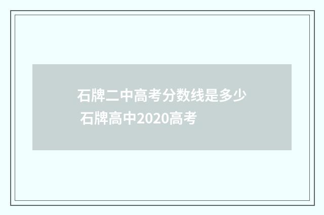 石牌二中高考分数线是多少 石牌高中2020高考