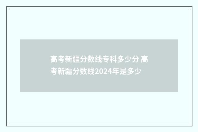 高考新疆分数线专科多少分 高考新疆分数线2024年是多少