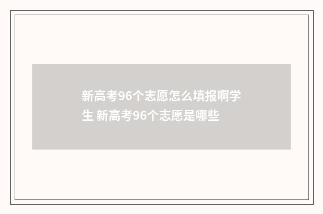 新高考96个志愿怎么填报啊学生 新高考96个志愿是哪些