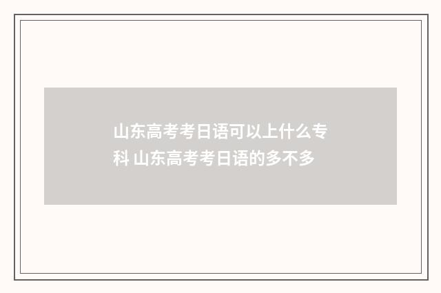 山东高考考日语可以上什么专科 山东高考考日语的多不多