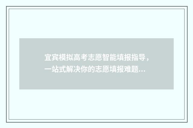 宜宾模拟高考志愿智能填报指导，一站式解决你的志愿填报难题！ 四川省宜宾市2020高考
