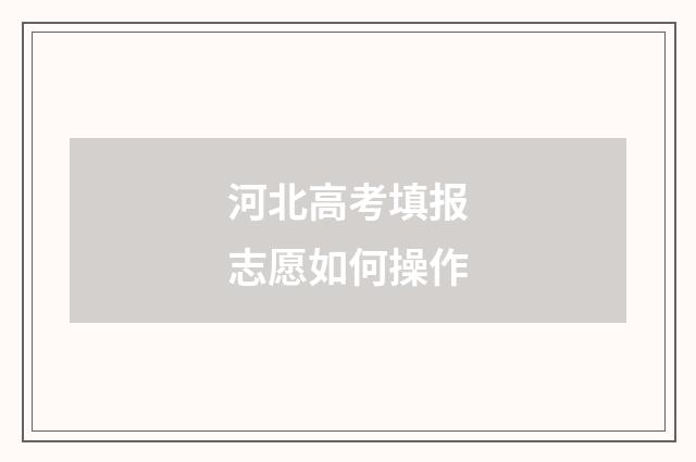 河北高考填报志愿如何操作