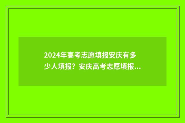 2024年高考志愿填报安庆有多少人填报？安庆高考志愿填报情况分析 2024年高考志愿填报指南书