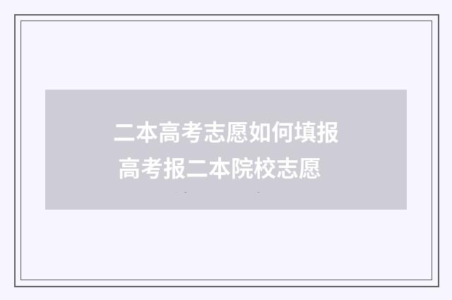 二本高考志愿如何填报 高考报二本院校志愿