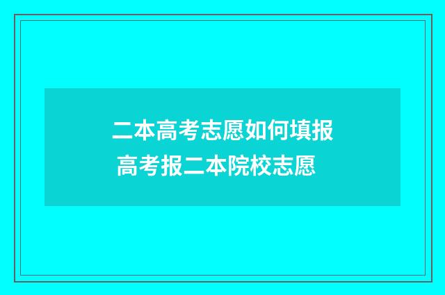 二本高考志愿如何填报 高考报二本院校志愿