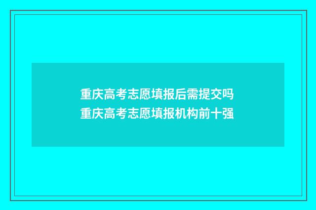 重庆高考志愿填报后需提交吗 重庆高考志愿填报机构前十强