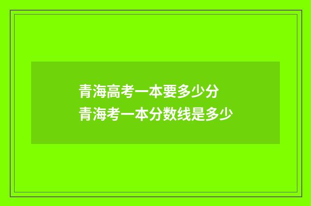 青海高考一本要多少分 青海考一本分数线是多少