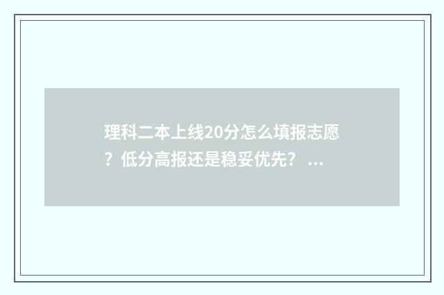 理科二本上线20分怎么填报志愿？低分高报还是稳妥优先？ 2021理科二本录取学校