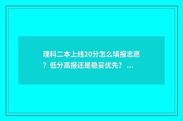 理科二本上线20分怎么填报志愿？低分高报还是稳妥优先？ 2021理科二本录取学校