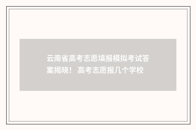 云南省高考志愿填报模拟考试答案揭晓！ 高考志愿报几个学校