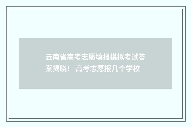 云南省高考志愿填报模拟考试答案揭晓！ 高考志愿报几个学校