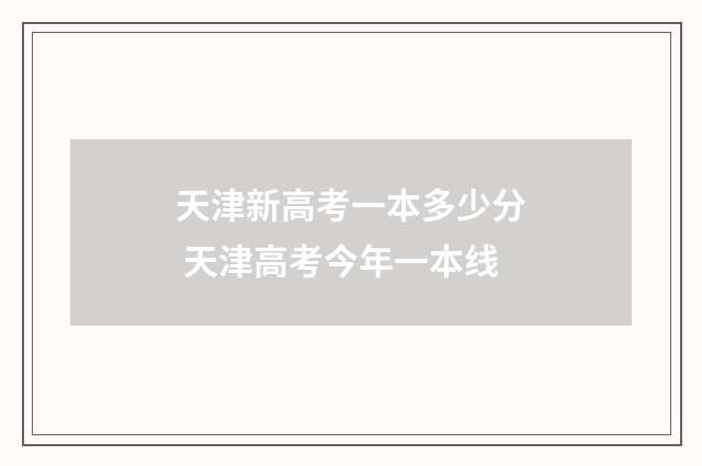 天津新高考一本多少分 天津高考今年一本线