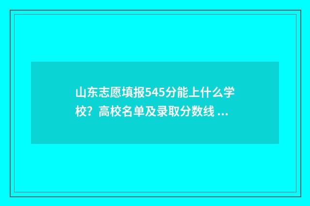 山东志愿填报545分能上什么学校？高校名单及录取分数线 山东志愿填报时间