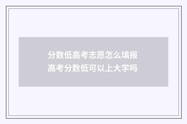 分数低高考志愿怎么填报 高考分数低可以上大学吗