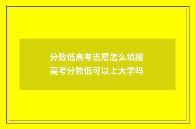 分数低高考志愿怎么填报 高考分数低可以上大学吗