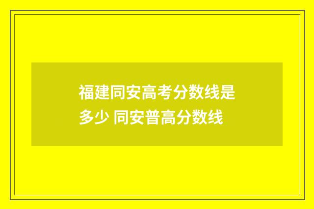 福建同安高考分数线是多少 同安普高分数线