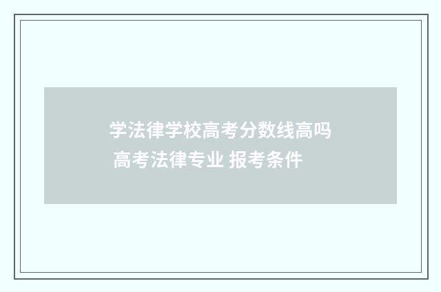 学法律学校高考分数线高吗 高考法律专业 报考条件