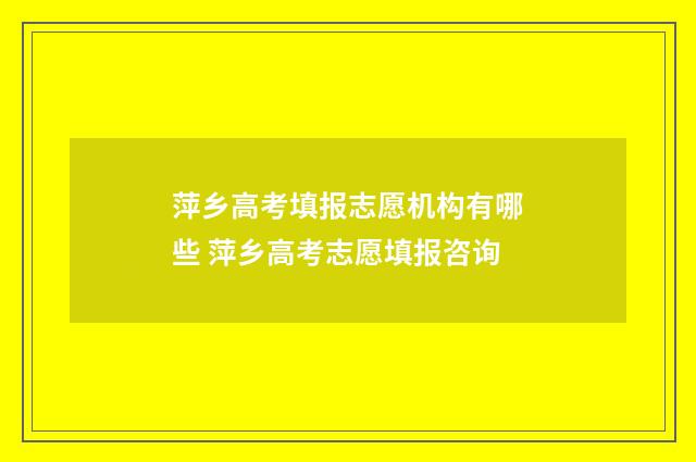 萍乡高考填报志愿机构有哪些 萍乡高考志愿填报咨询