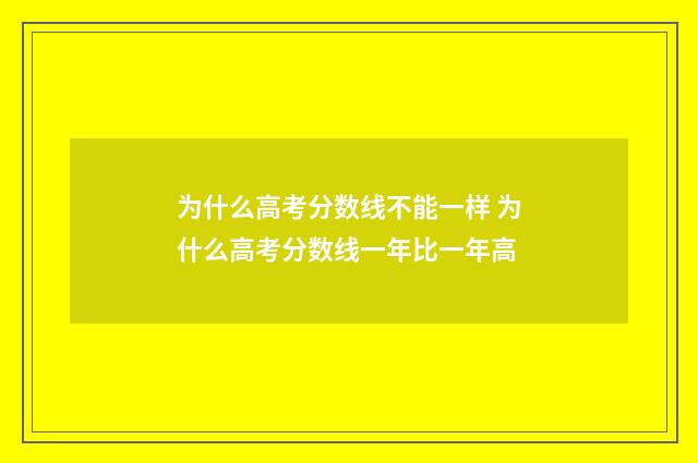 为什么高考分数线不能一样 为什么高考分数线一年比一年高