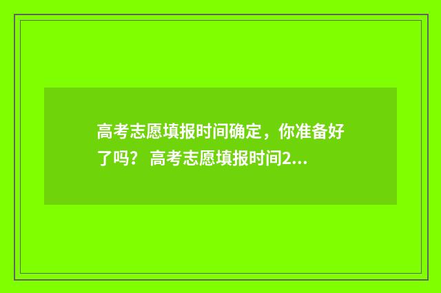 高考志愿填报时间确定，你准备好了吗？ 高考志愿填报时间2024