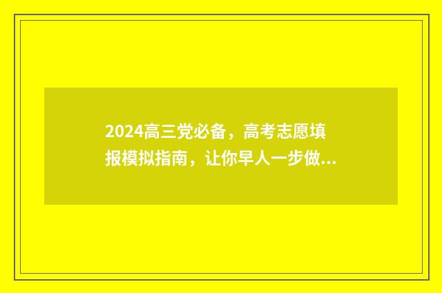 2024高三党必备，高考志愿填报模拟指南，让你早人一步做准备 高三党必备神器
