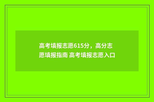 高考填报志愿615分，高分志愿填报指南 高考填报志愿入口