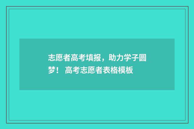 志愿者高考填报，助力学子圆梦！ 高考志愿者表格模板
