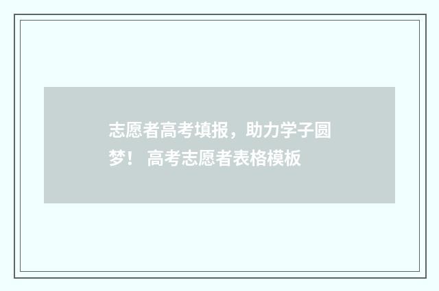 志愿者高考填报，助力学子圆梦！ 高考志愿者表格模板