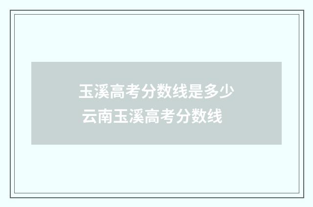 玉溪高考分数线是多少 云南玉溪高考分数线