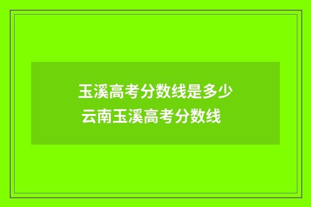 玉溪高考分数线是多少 云南玉溪高考分数线