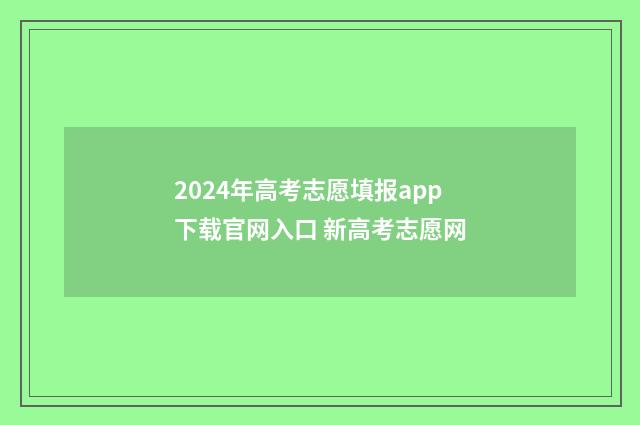 2024年高考志愿填报app下载官网入口 新高考志愿网