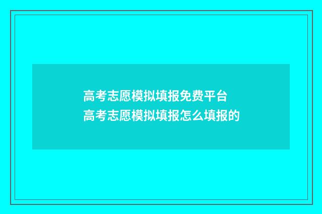 高考志愿模拟填报免费平台 高考志愿模拟填报怎么填报的