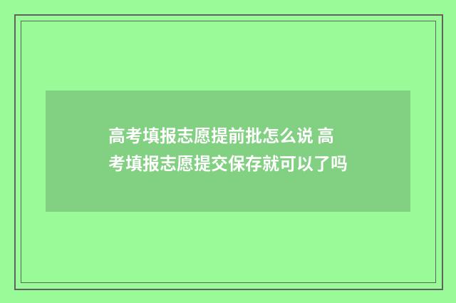 高考填报志愿提前批怎么说 高考填报志愿提交保存就可以了吗