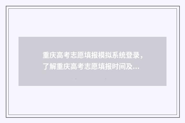 重庆高考志愿填报模拟系统登录，了解重庆高考志愿填报时间及流程 重庆高考志愿填报有没有服从调剂