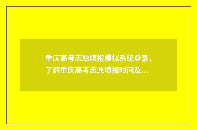 重庆高考志愿填报模拟系统登录，了解重庆高考志愿填报时间及流程 重庆高考志愿填报有没有服从调剂