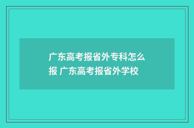 广东高考报省外专科怎么报 广东高考报省外学校