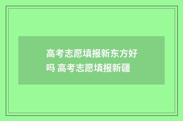 高考志愿填报新东方好吗 高考志愿填报新疆
