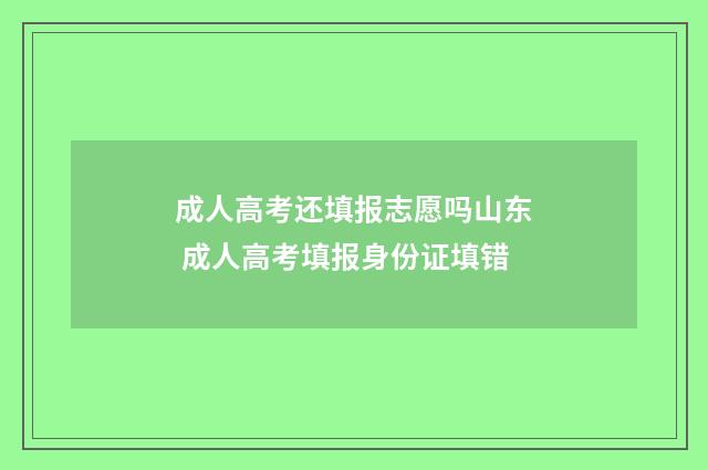 成人高考还填报志愿吗山东 成人高考填报身份证填错