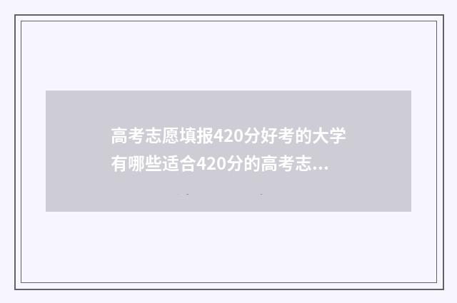 高考志愿填报420分好考的大学有哪些适合420分的高考志愿填报及院校推荐 高考志愿填报模拟